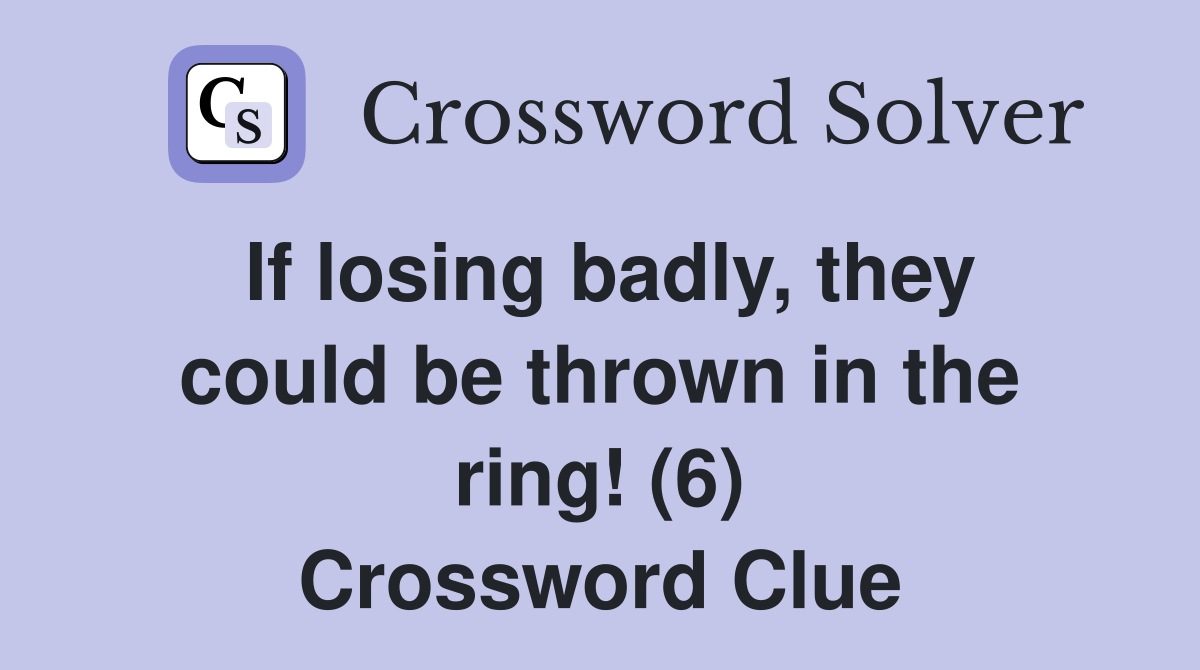 If losing badly, they could be thrown in the ring! (6) Crossword Clue